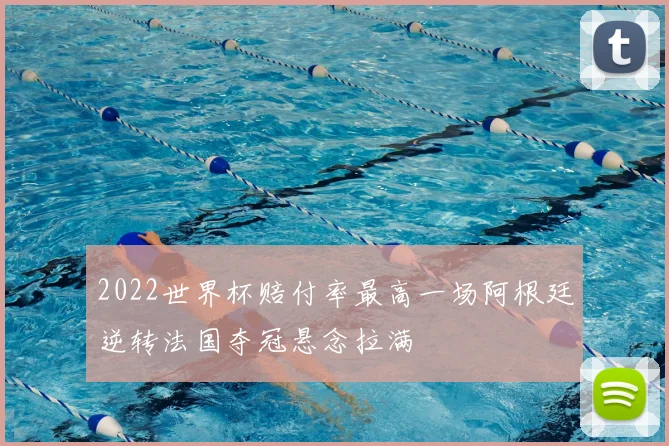 2022世界杯赔付率最高一场阿根廷逆转法国夺冠悬念拉满