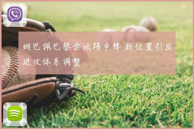 姆巴佩巴黎尝试踢中锋 新位置引发进攻体系调整