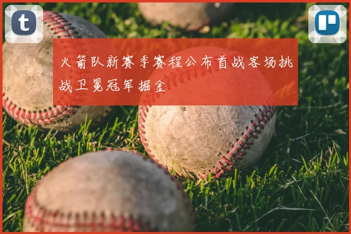 火箭队新赛季赛程公布首战客场挑战卫冕冠军掘金