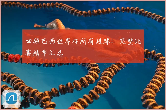 回顾巴西世界杯所有进球:完整比赛精华汇总