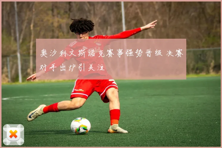 奥沙利文斯诺克赛事强势晋级 决赛对手出炉引关注