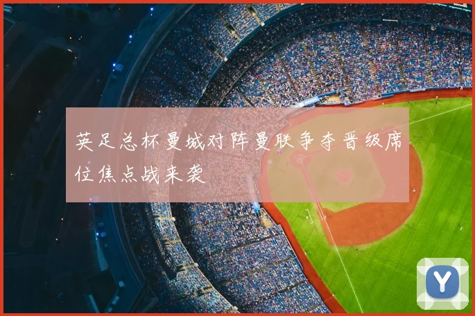 英足总杯曼城对阵曼联争夺晋级席位焦点战来袭
