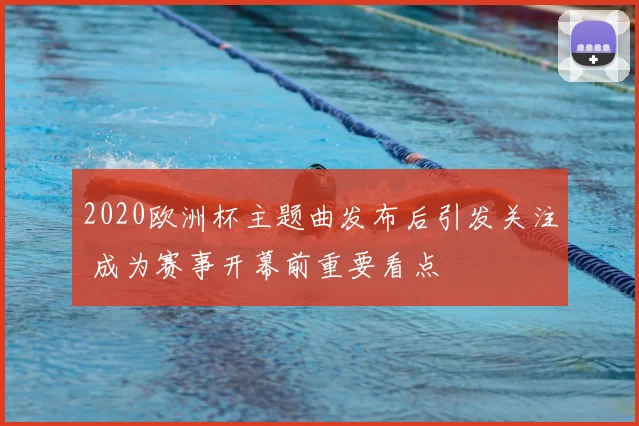 2020欧洲杯主题曲发布后引发关注 成为赛事开幕前重要看点