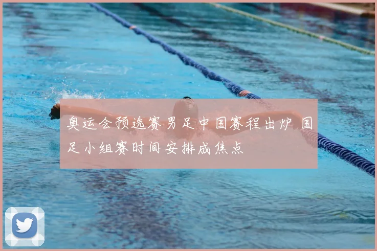 奥运会预选赛男足中国赛程出炉 国足小组赛时间安排成焦点