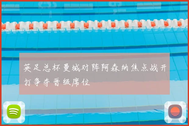 英足总杯曼城对阵阿森纳焦点战开打争夺晋级席位