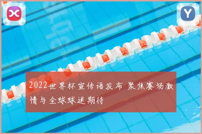 2022世界杯宣传语发布 聚焦赛场激情与全球球迷期待