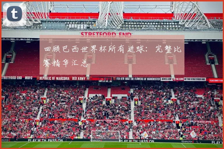 回顾巴西世界杯所有进球:完整比赛精华汇总