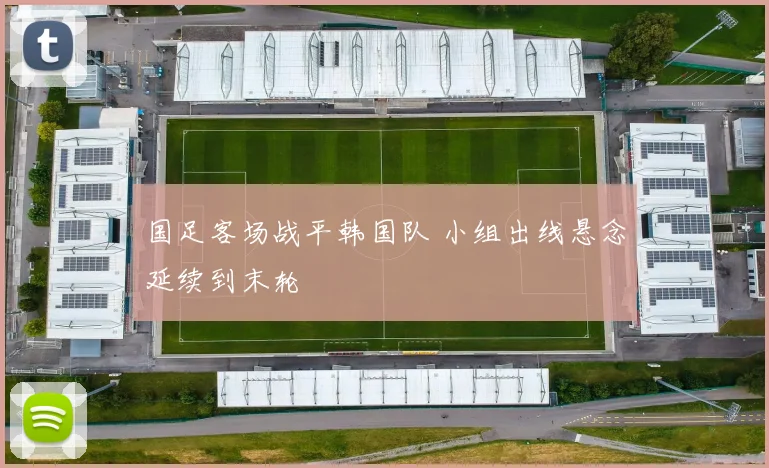 国足客场战平韩国队 小组出线悬念延续到末轮