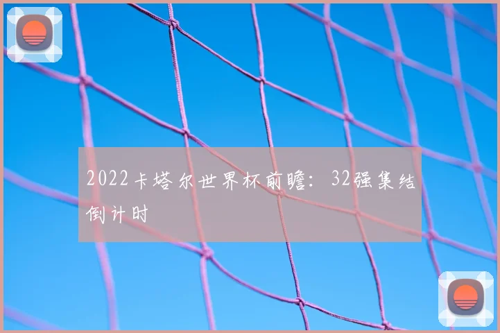2022卡塔尔世界杯前瞻：32强集结倒计时