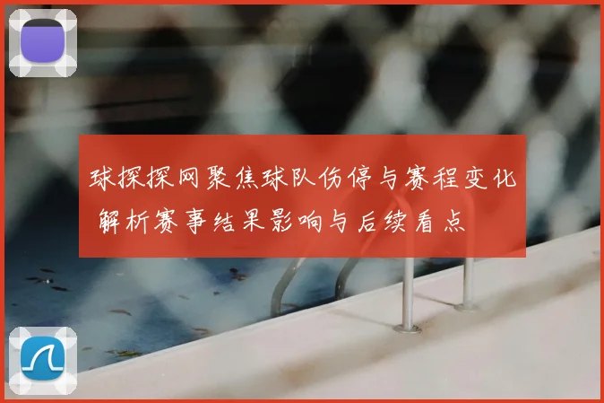 球探探网聚焦球队伤停与赛程变化 解析赛事结果影响与后续看点