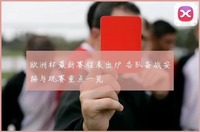 欧洲杯最新赛程表出炉 各队备战安排与观赛重点一览