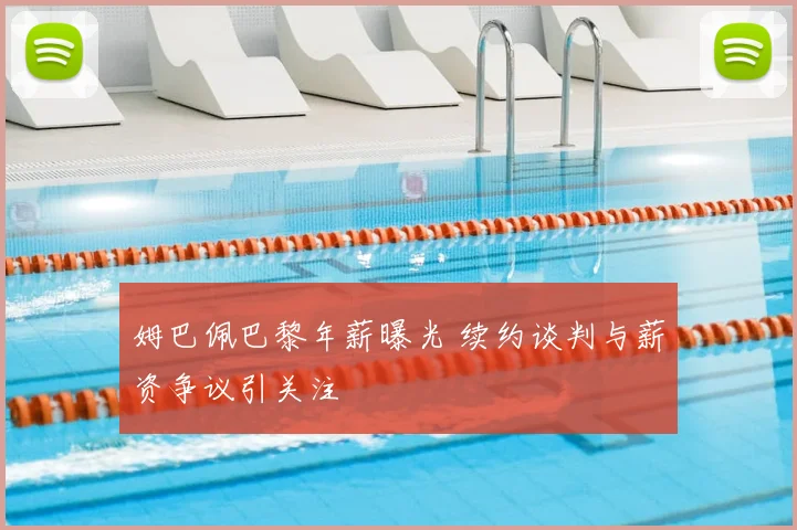 姆巴佩巴黎年薪曝光 续约谈判与薪资争议引关注