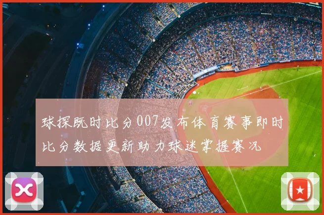 球探既时比分007发布体育赛事即时比分数据更新助力球迷掌握赛况