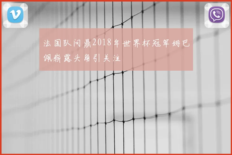法国队问鼎2018年世界杯冠军姆巴佩崭露头角引关注