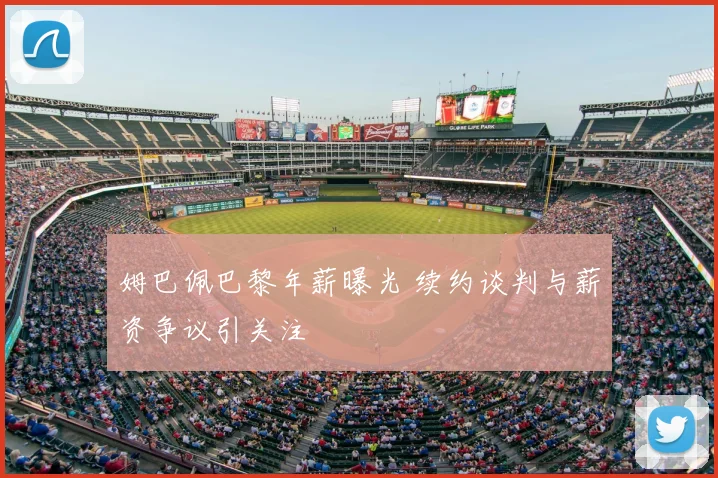 姆巴佩巴黎年薪曝光 续约谈判与薪资争议引关注