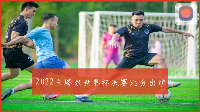 2022卡塔尔世界杯决赛比分出炉
