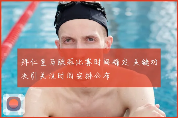 拜仁皇马欧冠比赛时间确定 关键对决引关注时间安排公布