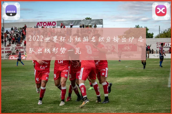 2022世界杯小组排名积分榜出炉 各队出线形势一览