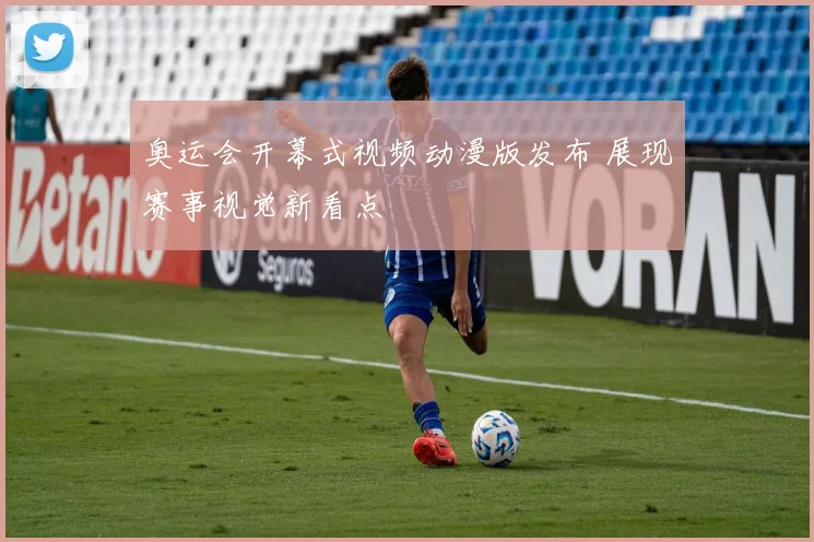 奥运会开幕式视频动漫版发布 展现赛事视觉新看点