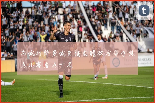 布城对阵曼城直播前瞻双方争夺焦点比赛看点十足