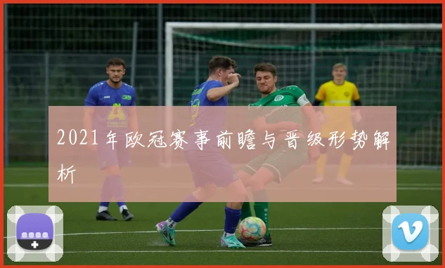 2021年欧冠赛事前瞻与晋级形势解析