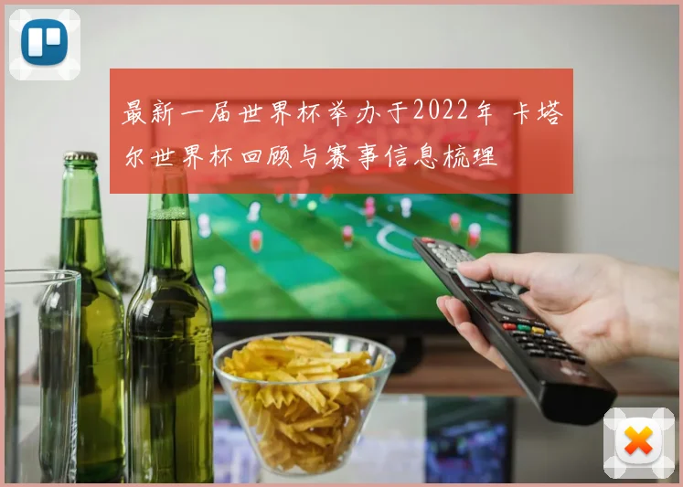 最新一届世界杯举办于2022年 卡塔尔世界杯回顾与赛事信息梳理