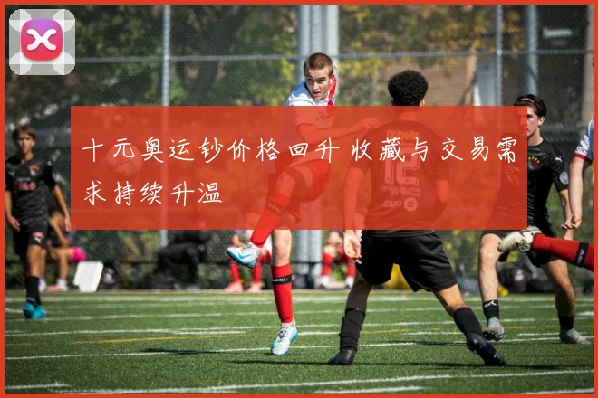 十元奥运钞价格回升 收藏与交易需求持续升温