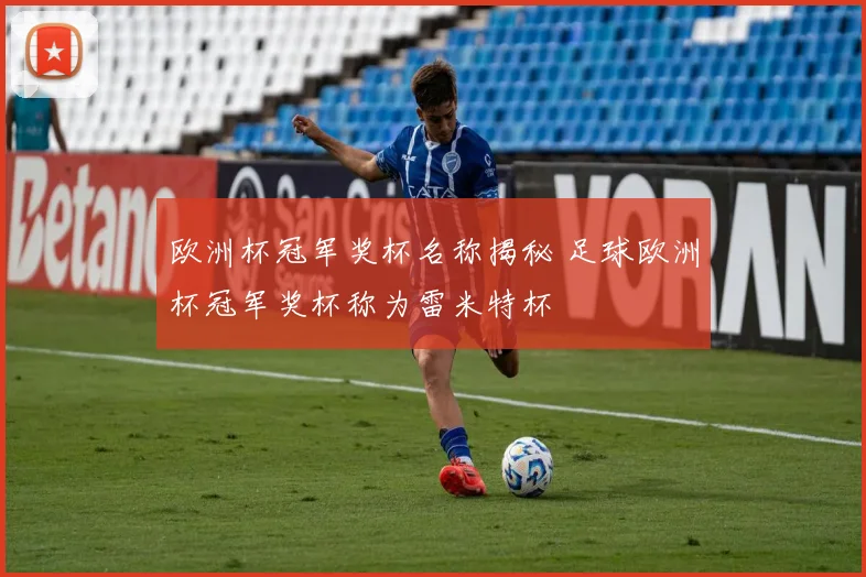 欧洲杯冠军奖杯名称揭秘 足球欧洲杯冠军奖杯称为雷米特杯