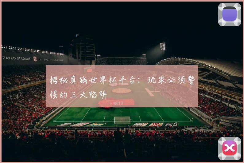 揭秘真钱世界杯平台:玩家必须警惕的三大陷阱