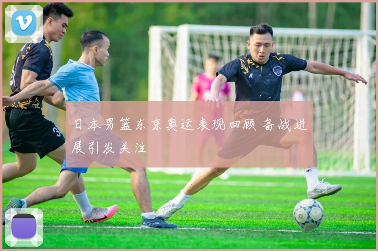 日本男篮东京奥运表现回顾 备战进展引发关注