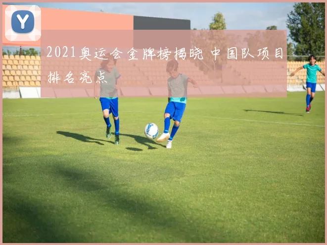 2021奥运会金牌榜揭晓 中国队项目排名亮点