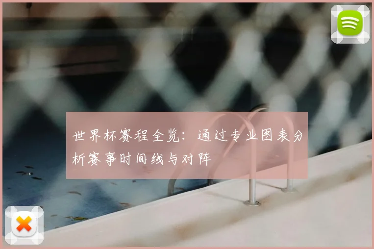 世界杯赛程全览:通过专业图表分析赛事时间线与对阵