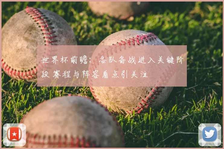 世界杯前瞻：各队备战进入关键阶段 赛程与阵容看点引关注