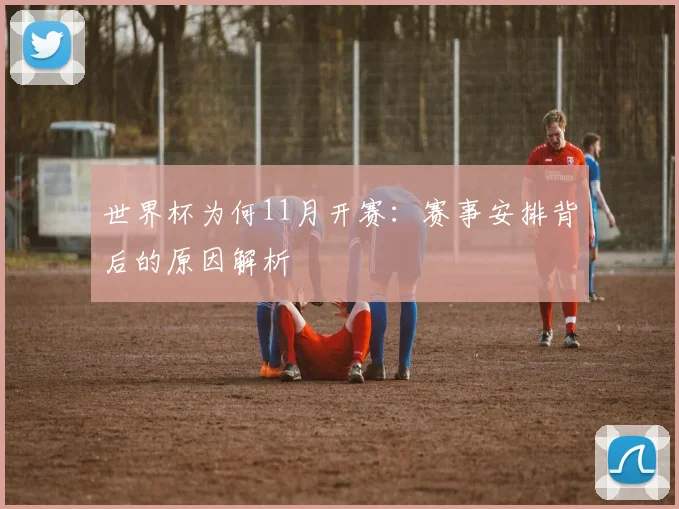世界杯为何11月开赛：赛事安排背后的原因解析