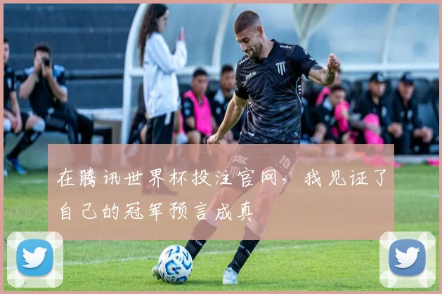 在腾讯世界杯投注官网,我见证了自己的冠军预言成真
