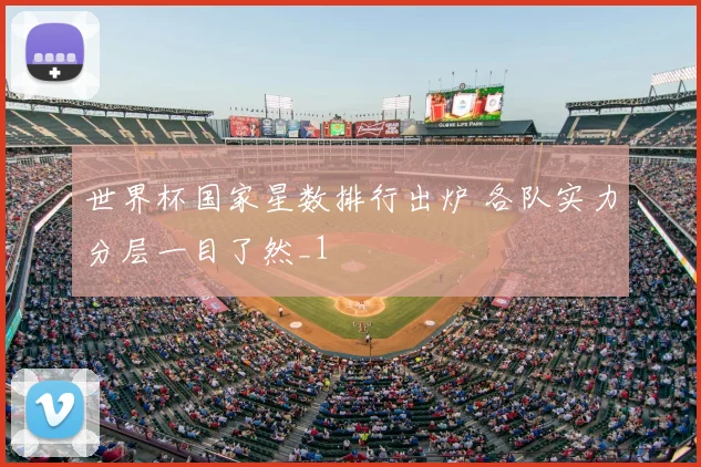 世界杯国家星数排行出炉 各队实力分层一目了然_1