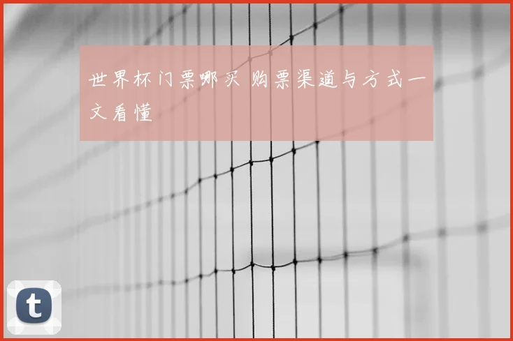 世界杯门票哪买 购票渠道与方式一文看懂