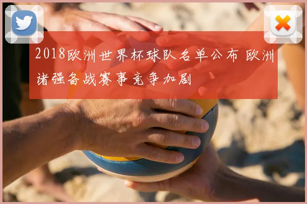 2018欧洲世界杯球队名单公布 欧洲诸强备战赛事竞争加剧